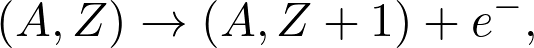 \[ (A,Z)\rightarrow(A,Z+1)+e^-, \]